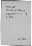 Can an intelligent person believe the Bible...? by Louis T. Talbot