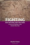 Fighting for the king and the gods : a survey of warfare in the ancient Near East by Charlie Trimm