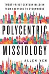 Polycentric missiology : twenty first century mission from everyone to everywhere by Allen L. Yeh