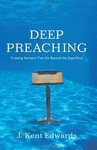 Deep Preaching : creating sermons that go beyond the superficial by J. Kent Edwards