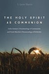 Holy Spirit as communion : Colin Gunton's pneumatology of communion and Frank Macchia's pneumatology of koinonia by I. Leon Harris