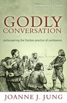 Godly conversation : rediscovering the Puritan practice of conference by Joanne J. Jung