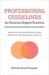 Professional Guidelines for Christian English Teachers: How to Be a Teacher with Convictions While Respecting Those of Your Students