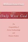 Only Wise God: The Compatibility of Divine Foreknowledge & Human Freedom by William Lane Craig